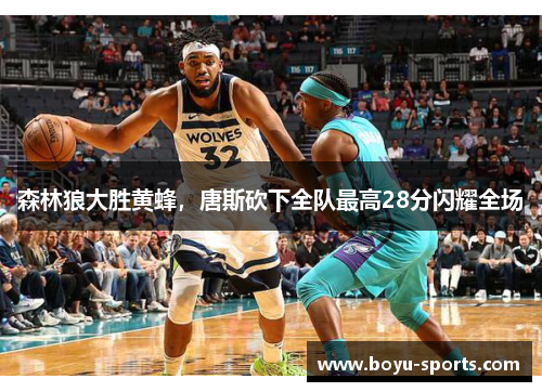 森林狼大胜黄蜂，唐斯砍下全队最高28分闪耀全场
