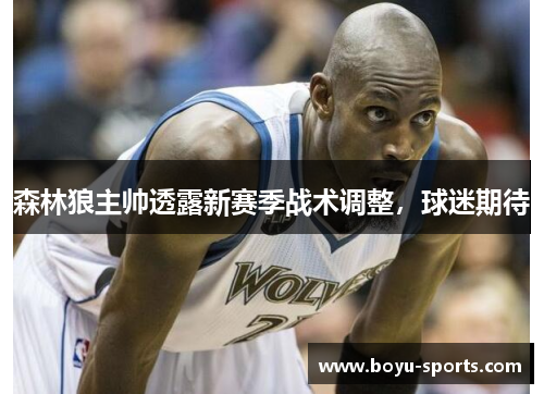 森林狼主帅透露新赛季战术调整，球迷期待