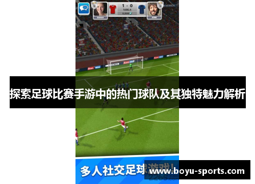 探索足球比赛手游中的热门球队及其独特魅力解析