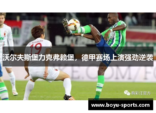 沃尔夫斯堡力克弗赖堡，德甲赛场上演强劲逆袭