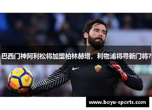 巴西门神阿利松将加盟柏林赫塔，利物浦将寻新门将？