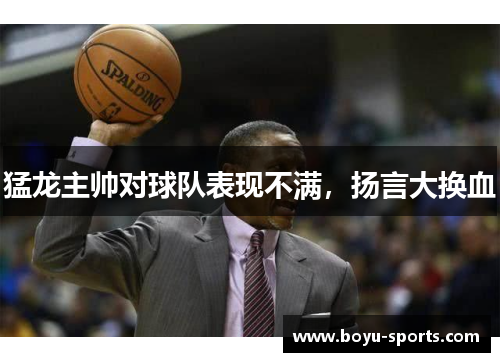 猛龙主帅对球队表现不满，扬言大换血