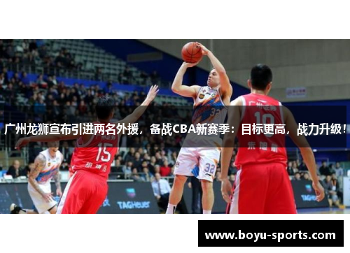 广州龙狮宣布引进两名外援，备战CBA新赛季：目标更高，战力升级！