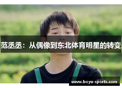 范丞丞：从偶像到东北体育明星的转变