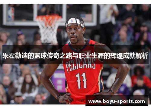朱霍勒迪的篮球传奇之路与职业生涯的辉煌成就解析