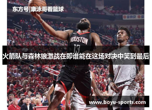 火箭队与森林狼激战在即谁能在这场对决中笑到最后
