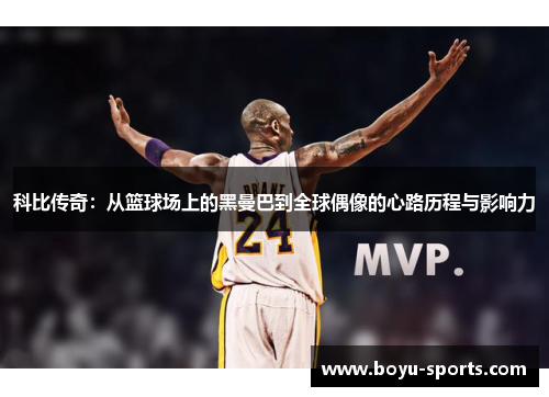 科比传奇：从篮球场上的黑曼巴到全球偶像的心路历程与影响力