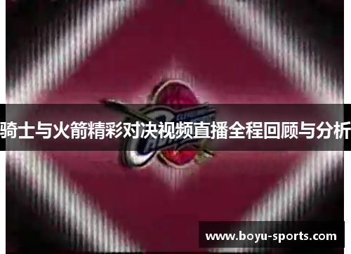 骑士与火箭精彩对决视频直播全程回顾与分析