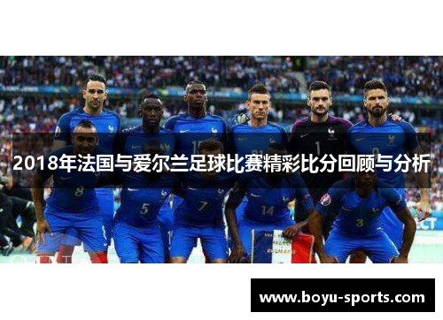 2018年法国与爱尔兰足球比赛精彩比分回顾与分析