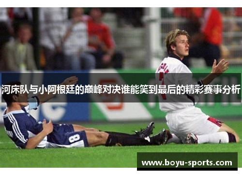 河床队与小阿根廷的巅峰对决谁能笑到最后的精彩赛事分析