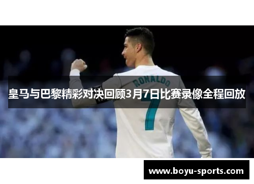 皇马与巴黎精彩对决回顾3月7日比赛录像全程回放
