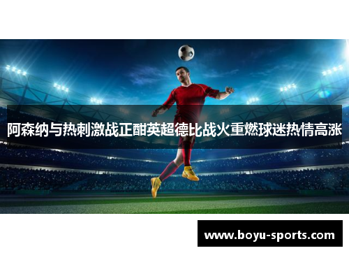 阿森纳与热刺激战正酣英超德比战火重燃球迷热情高涨