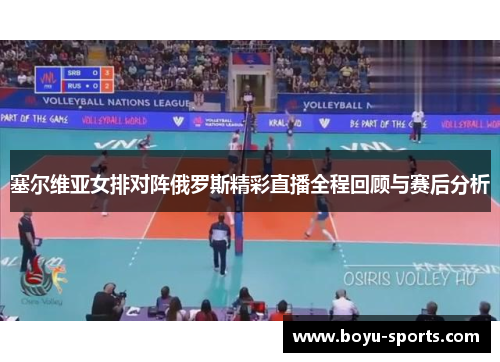 塞尔维亚女排对阵俄罗斯精彩直播全程回顾与赛后分析
